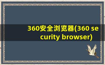 360安全浏览器(360 security browser)